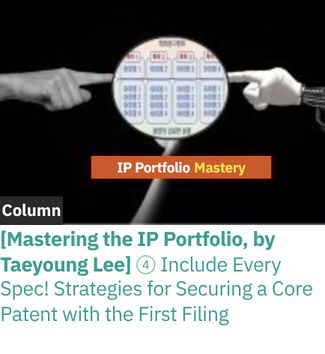 [Mastering the IP Portfolio, by Taeyoung Lee] ④ Include Every Spec! Strategies for Securing a Core Patent with the First Filing